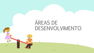 ÁREAS DE
DESENVOLVIMENTO
 