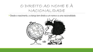 O DIREITO AO NOME E À
NACIONALIDADE
Desde o nascimento, a criança tem direito a um nome e a uma nacionalidade.
 