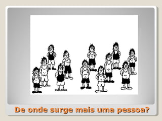 De onde surge mais uma pessoa? 00:20 