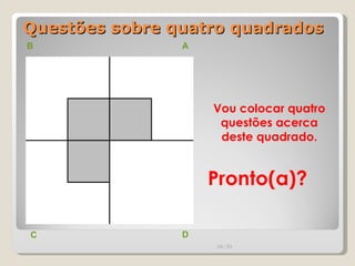 Questões sobre quatro quadrados B A D C Vou colocar quatro questões acerca deste quadrado. Pronto(a)? 00:20 