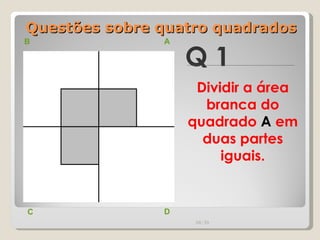 Questões sobre quatro quadrados Q 1 B A D C Dividir a área branca do quadrado  A  em duas partes iguais. 00:20 