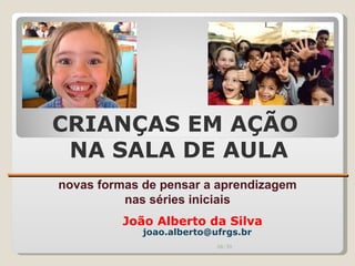 ______________________ novas formas de pensar a aprendizagem nas séries iniciais João Alberto da Silva CRIANÇAS EM AÇÃO  NA SALA DE AULA [email_address] 00:20 