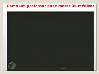 Como um professor pode matar 30 médicos 00:20 