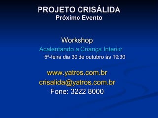 PROJETO CRISÁLIDA Próximo Evento Workshop Acalentando a Criança Interior 5ª-feira dia 30 de outubro às 19:30 www.yatros.com.br [email_address] Fone: 3222 8000 