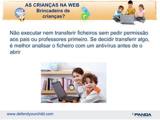 Não executar nem transferir ficheiros sem pedir permissão aos pais ou professores primeiro. Se decidir transferir algo, é melhor analisar o ficheiro com um antivírus antes de o abrir 