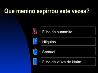 Que menino espirrou sete vezes?
 Filho da sunamita
 Hilquias
 Samuel
 Filho da viúva de Naím
 