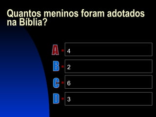 Quantos meninos foram adotados
na Bíblia?
 4
 2
 6
 3
 