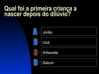 Qual foi a primeira criança a
nascer depois do dilúvio?
 Jorão
 Uzá
 Arfaxade
 Salum
 