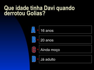 Que idade tinha Davi quando
derrotou Golias?
 16 anos
 20 anos
 Ainda moço
 Já adulto
 