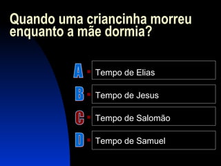 Quando uma criancinha morreu
enquanto a mãe dormia?
 Tempo de Elias
 Tempo de Jesus
 Tempo de Salomão
 Tempo de Samuel
 