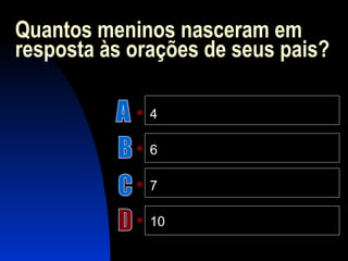 Quantos meninos nasceram em
resposta às orações de seus pais?
 4
 6
 7
 10
 