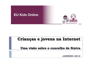 Crianças e jovens na Internet
Uma visão sobre o concelho de Sintra
JANEIRO 2013
 