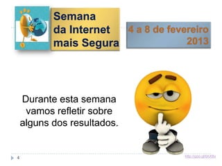 Durante esta semana
vamos refletir sobre
alguns dos resultados.
Semana
da Internet
mais Segura
http://goo.gl/bhX8v4
 