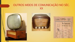 OUTROS MEIOS DE COMUNICAÇÃO NO SÉC.
XX
 