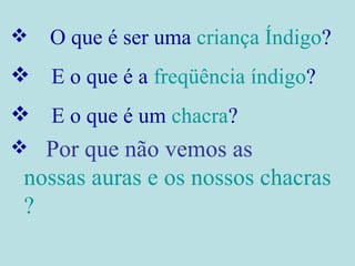 O que é ser uma  criança Índigo ?   E o que é a  freqüência índigo ?   E o que é um  chacra ? Por que não vemos as  nossas auras e os nossos  chacras ?  