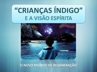 “CRIANÇAS ÍNDIGO”
   E A VISÃO ESPÍRITA




 O NOVO MUNDO DE REGENERAÇÃO
 