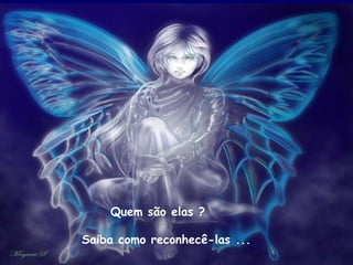 Quem são elas ?  Saiba como reconhecê-las ... 
