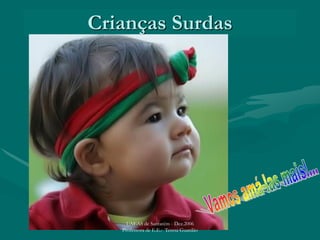 Crianças Surdas
UAEAS de Santarém - Dez.2006
Professora de E.E.: Teresa Guardão
 