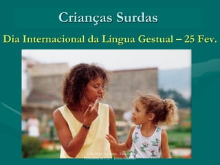 Crianças Surdas
Dia Internacional da Língua Gestual – 25 Fev.
UAEAS de Santarém - Dez.2006
Professora de E.E.: Teresa Guardão
 