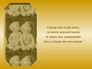 Criança com muito amor, Lá dentro procurei buscar Vi coisas sem compreender Que a criança tem que passar. 