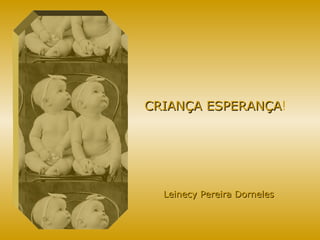 CRIANÇA ESPERANÇA ! Leinecy Pereira Dorneles 