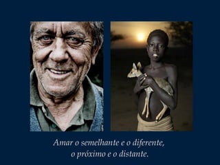 Amar o semelhante e o diferente,
o próximo e o distante.
 