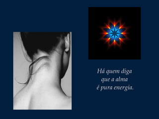 Há quem diga
que a alma
é pura energia.
 