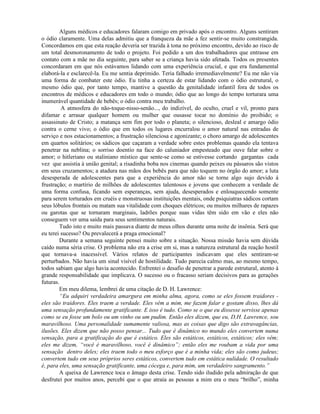 Alguns médicos e educadores falaram comigo em privado após o encontro. Alguns sentiram
o ódio claramente. Uma delas admitiu que a franqueza da mãe a fez sentir-se muito constrangida.
Concordamos em que esta reação deveria ser trazida à tona no próximo encontro, devido ao risco de
um total desmoronamento de todo o projeto. Foi pedido a um dos trabalhadores que entrasse em
contato com a mãe no dia seguinte, para saber se a criança havia sido afetada. Todos os presentes
concordaram em que nós estávamos lidando com uma experiência crucial, e que era fundamental
elaborá-la e esclarecê-la. Eu me sentia deprimido. Teria falhado irremediavelmente? Eu me não via
uma forma de combater este ódio. Eu tinha a certeza de estar lidando com o ódio estrutural, o
mesmo ódio que, por tanto tempo, mantive a questão da genitalidade infantil fora de todos os
encontros de médicos e educadores em todo o mundo; ódio que ao longo do tempo torturara uma
inumerável quantidade de bebês; o ódio contra meu trabalho.
A atmosfera do não-toque-nisso-senão..., do indizível, do oculto, cruel e vil, pronto para
difamar e arrasar qualquer homem ou mulher que ousasse tocar no domínio do proibido; o
assassinato de Cristo; a matança sem fim por todo o planeta; o silencioso, desleal e amargo ódio
contra o cerne vivo; o ódio que em todos os lugares encurralou o amor natural nas entradas de
serviço e nos estacionamentos; a frustração silenciosa e agonizante; o choro amargo de adolescentes
em quartos solitários; os sádicos que caçaram a verdade sobre estes problemas quando ela tentava
penetrar na neblina; o sorriso doentio na face do caluniador empesteado que ouve falar sobre o
amor; o hitleriano ou staliniano místico que sente-se como se estivesse cortando gargantas cada
vez que assistia à união genital; a risadinha boba nos cinemas quando peixes ou pássaros são vistos
em seus cruzamentos; a atadura nas mãos dos bebês para que não toquem no órgão do amor; a luta
desesperada de adolescentes para que a experiência do amor não se torne algo sujo devido à
frustração; o martírio de milhões de adolescentes talentosos e jovens que conhecem a verdade de
uma forma confusa, ficando sem esperanças, sem ajuda, desesperados e enlouquecendo somente
para serem torturados em cruéis e monstruosas instituições mentais, onde psiquiatras sádicos cortam
seus lóbulos frontais ou matam sua vitalidade com choques elétricos; ou muitos milhares de rapazes
ou garotas que se tornaram marginais, ladrões porque suas vidas têm sido em vão e eles não
conseguem ver uma saída para seus sentimentos naturais.
Tudo isto e muito mais passava diante de meus olhos durante uma noite de insônia. Será que
eu terei sucesso? Ou prevalecerá a praga emocional?
Durante a semana seguinte pensei muito sobre a situação. Nossa missão havia sem dúvida
caído numa séria crise. O problema não era a crise em si, mas a natureza estrutural da reação hostil
que tornava-a inacessível. Vários relatos de participantes indicavam que eles sentiram-se
perturbados. Não havia um sinal visível de hostilidade. Tudo parecia calmo mas, ao mesmo tempo,
todos sabiam que algo havia acontecido. Enfrentei o desafio de penetrar a parede estrutural, atento à
grande responsabilidade que implicava. O sucesso ou o fracasso seriam decisivos para as gerações
futuras.
Em meu dilema, lembrei de uma citação de D. H. Lawrence:
“Eu adquiri verdadeira amargura em minha alma, agora, como se eles fossem traidores -
eles são traidores. Eles traem a verdade. Eles vêm a mim, me fazem falar e gostam disso, lhes dá
uma sensação profundamente gratificante. E isso é tudo. Como se o que eu dissesse servisse apenas
como se eu fosse um bolo ou um vinho ou um pudim. Então eles dizem, que eu, D.H. Lawrence, sou
maravilhoso. Uma personalidade sumamente valiosa, mas as coisas que digo são extravagâncias,
ilusões. Eles dizem que não posso pensar... Tudo que é dinâmico no mundo eles convertem numa
sensação, para a gratificação do que é estático. Eles são estáticos, estáticos, estáticos; eles vêm;
eles me dizem, “você é maravilhoso, você é dinâmico”; então eles me roubam a vida por uma
sensação dentro deles; eles traem todo o meu esforço que é a minha vida; eles são como judeus;
convertem tudo em seus próprios seres estáticos, convertem tudo em estática nulidade. O resultado
é, para eles, uma sensação gratificante, uma cócega e, para mim, um verdadeiro sangramento.”
A queixa de Lawrence toca o âmago desta crise. Tendo sido iludido pela admiração de que
desfrutei por muitos anos, percebi que o que atraía as pessoas a mim era o meu “brilho”, minha
 