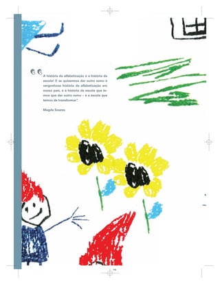 ,,   A história da alfabetização é a história da
     escola! E se quisermos dar outro rumo à
     vergonhosa história da alfabetização em
     nosso país, é à história da escola que te-
     mos que dar outro rumo – é a escola que
     temos de transformar”  .


     Magda Soares




                                                   118
 