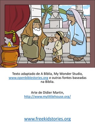 Texto adaptado de A Bíblia, My Wonder Studio,
www.openbiblestories.org e outras fontes baseadas
na Bíblia.
Arte de Didier Martin,
http://www.mylittlehouse.org/
www.freekidstories.org
 
