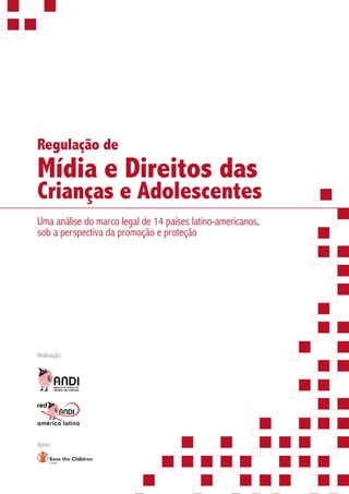 Regulação de
Mídia e Direitos das
Crianças e Adolescentes
Uma análise do marco legal de 14 países latino-americanos,
sob a perspectiva da promoção e proteção




Realização:




Apoio:
 