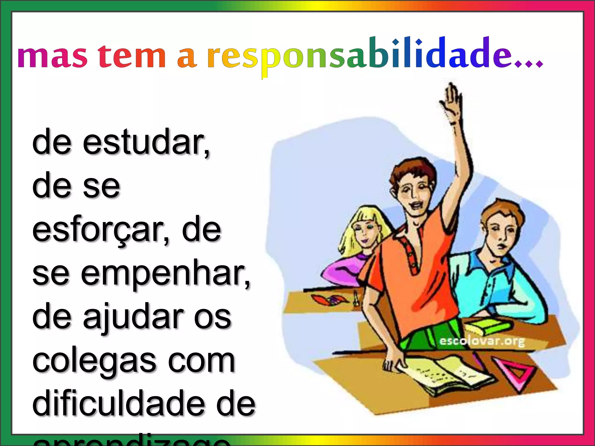 de estudar,
de se
esforçar, de
se empenhar,
de ajudar os
colegas com
dificuldade de