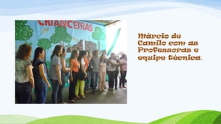 Márcio de
Camilo com as
Professoras e
equipe técnica.
 