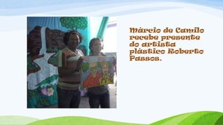 Márcio de Camilo
recebe presente
do artista
plástico Roberto
Passos.
 