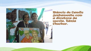 Márcio de Camilo
juntamente com
a diretora da
escola, Tânia
Checker.
 