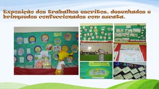 Exposição dos trabalhos escritos, desenhados e
brinquedos confeccionados com sucata.
 