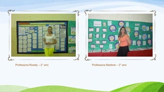 Professora Rosely – 2° ano Professora Marlene – 3° ano
 