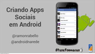Criando Apps
                        Sociais
                      em Android
                                  @ramonrabello
                                  @androidnarede

quinta-feira, 28 de março de 13
 