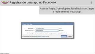 Registrando uma app no Facebook
                                                      Acesse https://developers.facebook.com/apps
                                                                e registre uma nova app.




quinta-feira, 28 de março de 13
 