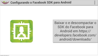 Conﬁgurando o Facebook SDK para Android




                                                              Baixar o e descompactar o
                                                                SDK do Facebook para
                                                                 Android em https://
                                                              developers.facebook.com/
                                                                 android/downloads/



quinta-feira, 28 de março de 13
 