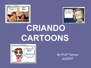 CRIANDO CARTOONS   By Profª Tereza Jul/2007 