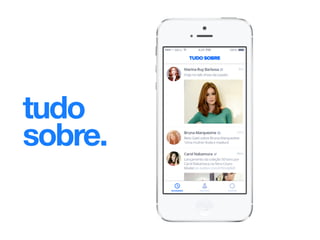 Exemplo: Tudo Sobre, sistema para seguir notícias e redes sociais dos famosos
prediletos. O brainstorm desse projeto começou com alguém dizendo que queria
receber notícias só de quem ele gostava. A gente evoluiu essa ideia pra um aplicativo
que permite o usuário seguir os famosos que quiser, com um feed que traz os conteúdos
oficiais dos famosos nas redes sociais e as notícias desse famoso na globo.com.
tudo
sobre.
 