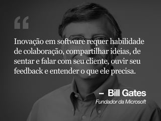 – Bill Gates
cìåÇ~Ççê=Ç~=jáÅêçëçÑí
“Inovação em software requer habilidade
de colaboração, compartilhar ideias, de
sentar e falar com seu cliente, ouvir seu
feedback e entender o que ele precisa.
 