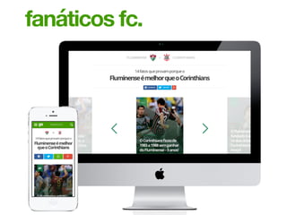 Exemplo: Fanáticos FC, um comparador
parcial de times de futebol. Mesmo
incompleto, a gente vendeu o Fanáticos
com uma clara visão de futuro. Esse
projeto foi pioneiro na globo.com no
programa de 20% de um trimestre para
desenvolvimento de um projeto
selecionado. Nossa primeira ação foi
mostrar o projeto para a redação do
Globoesporte. Eles acharam incompleto,
mas se surpreenderam por ser o resultado
de 1 dia de trabalho.
fanáticos fc.
 