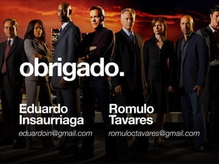 obrigado.
Eduardo
Insaurriaga
eduardoin@gmail.com
Romulo
Tavares
romuloctavares@gmail.com
 