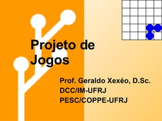 Projeto de Jogos Prof. Geraldo Xexéo, D.Sc. DCC/IM-UFRJ PESC/COPPE-UFRJ 