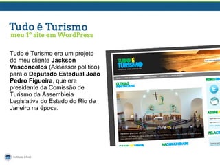 Tudo é Turismo era um projeto
do meu cliente Jackson
Vasconcelos (Assessor político)
para o Deputado Estadual João
Pedro Figueira, que era
presidente da Comissão de
Turismo da Assembleia
Legislativa do Estado do Rio de
Janeiro na época.

 
