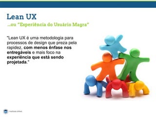 "Lean UX é uma metodologia para
processos de design que preza pela
rapidez, com menos ênfase nos
entregáveis e mais foco na
experiência que está sendo
projetada."

 
