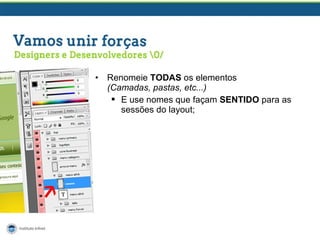 •

Renomeie TODAS os elementos
(Camadas, pastas, etc...)
 E use nomes que façam SENTIDO para as
sessões do layout;

 