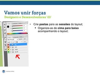 •

Crie pastas para as sessões do layout;
 Organize-as de cima para baixo
acompanhando o layout;

 